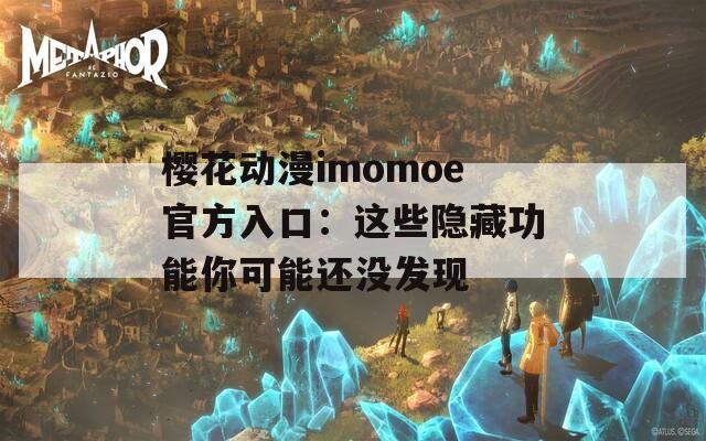 樱花动漫imomoe官方入口：这些隐藏功能你可能还没发现