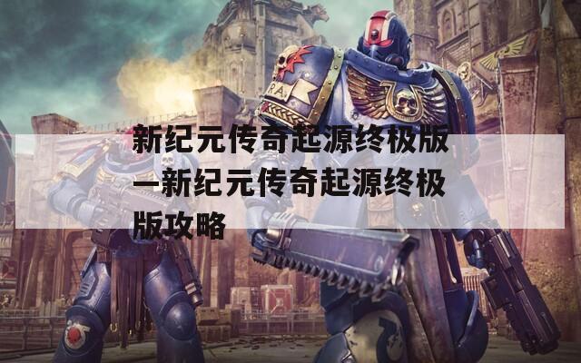 新纪元传奇起源终极版—新纪元传奇起源终极版攻略