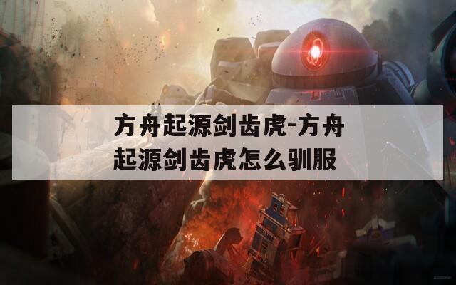 方舟起源剑齿虎-方舟起源剑齿虎怎么驯服