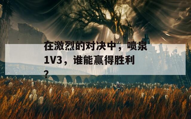 在激烈的对决中，喷泉1V3，谁能赢得胜利？