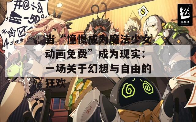 当“憧憬成为魔法少女动画免费”成为现实：一场关于幻想与自由的狂欢