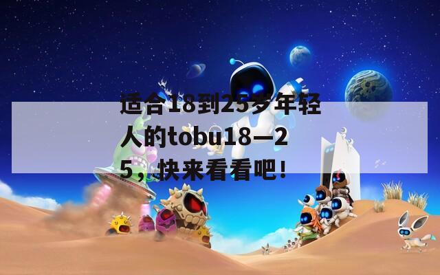 适合18到25岁年轻人的tobu18—25，快来看看吧！