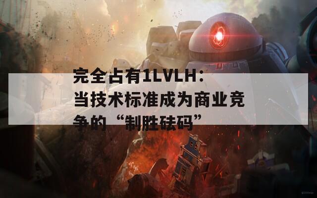 完全占有1LVLH：当技术标准成为商业竞争的“制胜砝码”