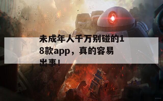 未成年人千万别碰的18款app，真的容易出事！