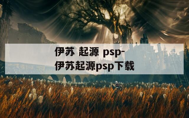 伊苏 起源 psp-伊苏起源psp下载