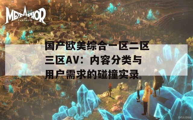 国产欧美综合一区二区三区AV：内容分类与用户需求的碰撞实录