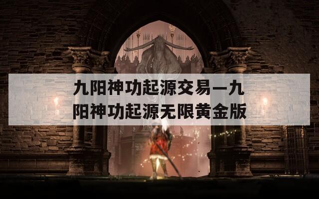 九阳神功起源交易—九阳神功起源无限黄金版