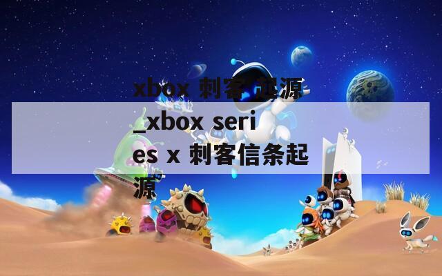 xbox 刺客 起源_xbox series x 刺客信条起源