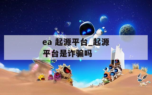 ea 起源平台_起源平台是诈骗吗