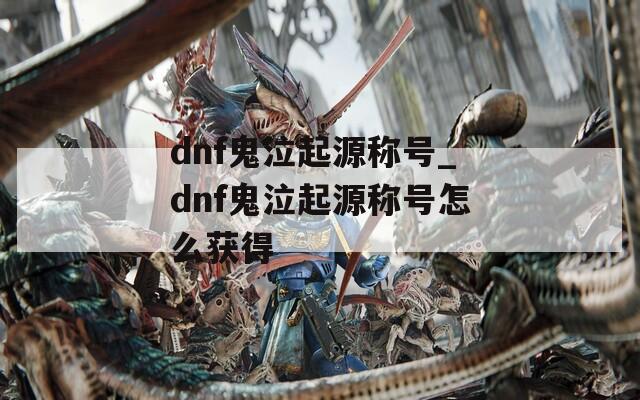 dnf鬼泣起源称号_dnf鬼泣起源称号怎么获得