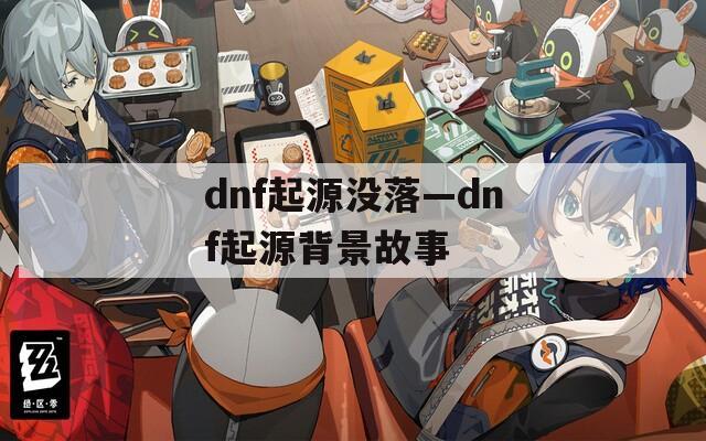 dnf起源没落—dnf起源背景故事