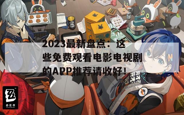 2023最新盘点：这些免费观看电影电视剧的APP推荐请收好！