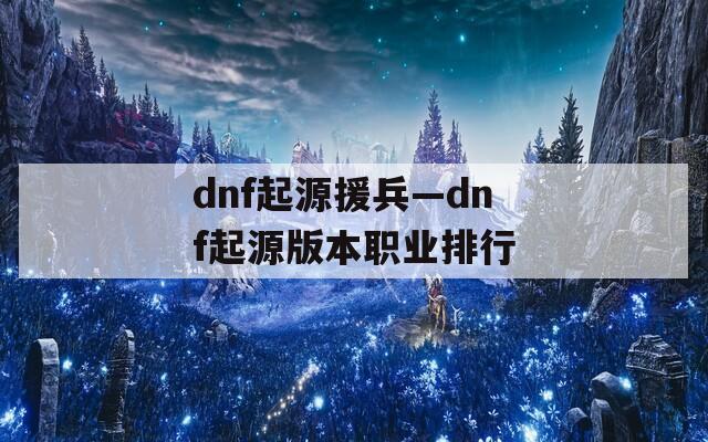 dnf起源援兵—dnf起源版本职业排行