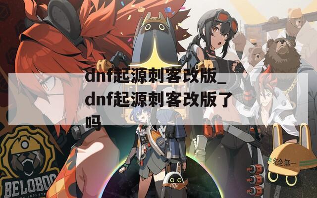 dnf起源刺客改版_dnf起源刺客改版了吗