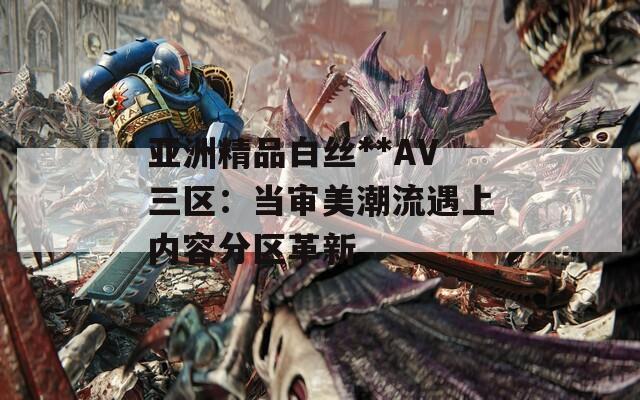 亚洲精品白丝**AV三区：当审美潮流遇上内容分区革新