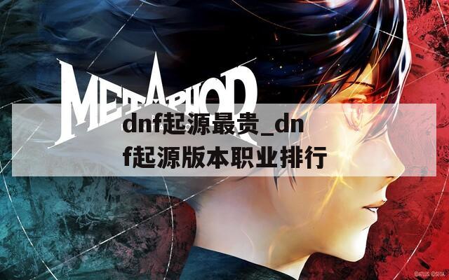 dnf起源最贵_dnf起源版本职业排行