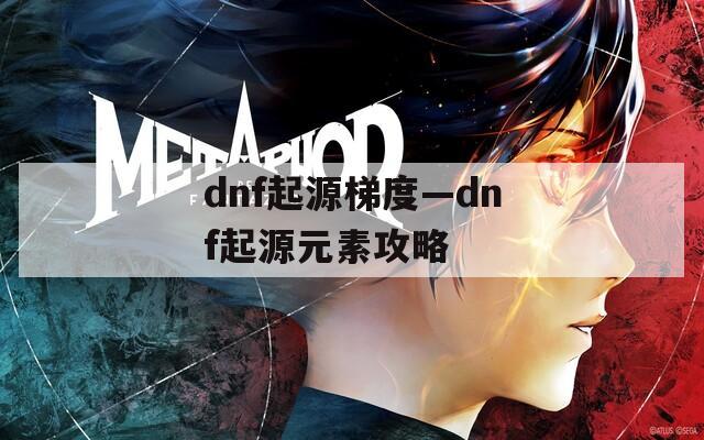 dnf起源梯度—dnf起源元素攻略