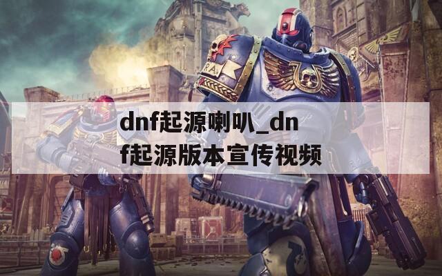 dnf起源喇叭_dnf起源版本宣传视频