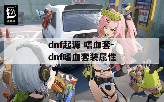 dnf起源 嗜血套-dnf嗜血套装属性