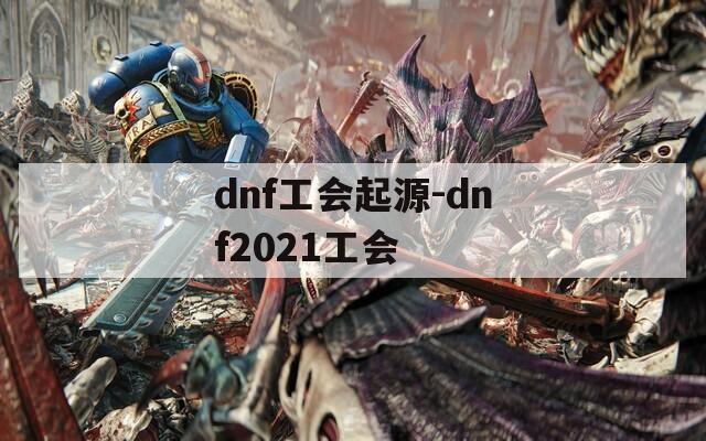 dnf工会起源-dnf2021工会