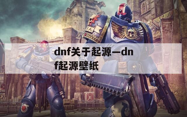 dnf关于起源—dnf起源壁纸