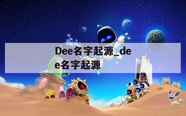 Dee名字起源_dee名字起源