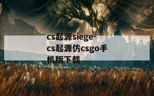 cs起源siege-cs起源仿csgo手机版下载