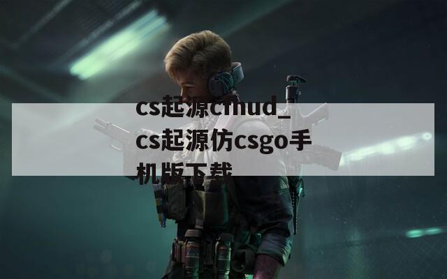 cs起源cfhud_cs起源仿csgo手机版下载