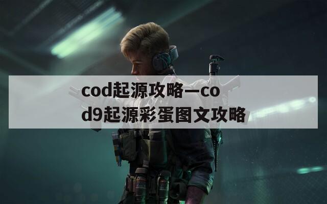 cod起源攻略—cod9起源彩蛋图文攻略