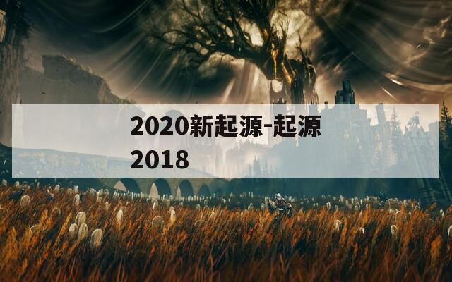 2020新起源-起源2018