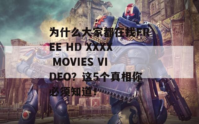 为什么大家都在找FREE HD XXXX MOVIES VIDEO？这5个真相你必须知道！