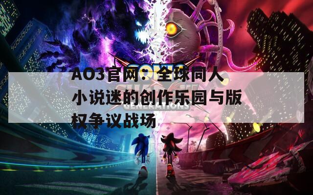 AO3官网：全球同人小说迷的创作乐园与版权争议战场