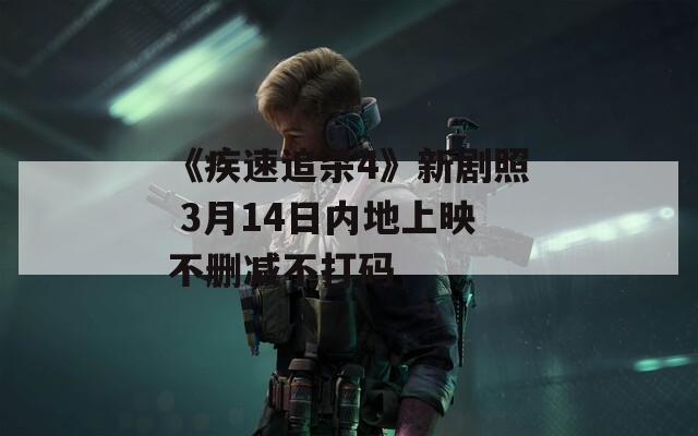 《疾速追杀4》新剧照 3月14日内地上映不删减不打码