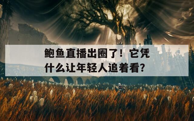 鲍鱼直播出圈了！它凭什么让年轻人追着看？