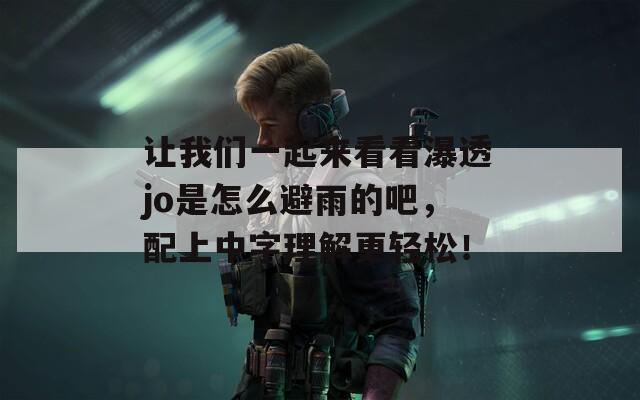 让我们一起来看看瀑透jo是怎么避雨的吧，配上中字理解更轻松！