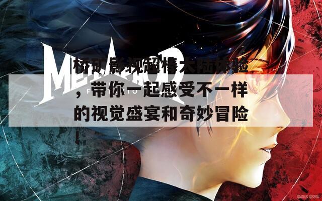 桥矿影视超棒大陆体验，带你一起感受不一样的视觉盛宴和奇妙冒险！