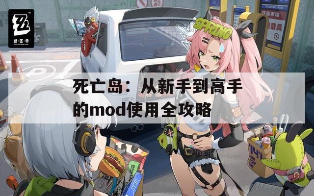 死亡岛：从新手到高手的mod使用全攻略