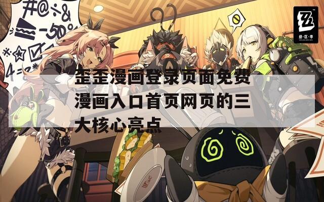 歪歪漫画登录页面免费漫画入口首页网页的三大核心亮点