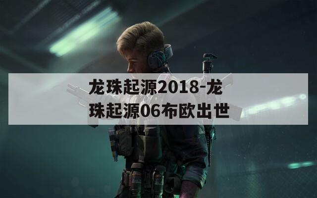 龙珠起源2018-龙珠起源06布欧出世