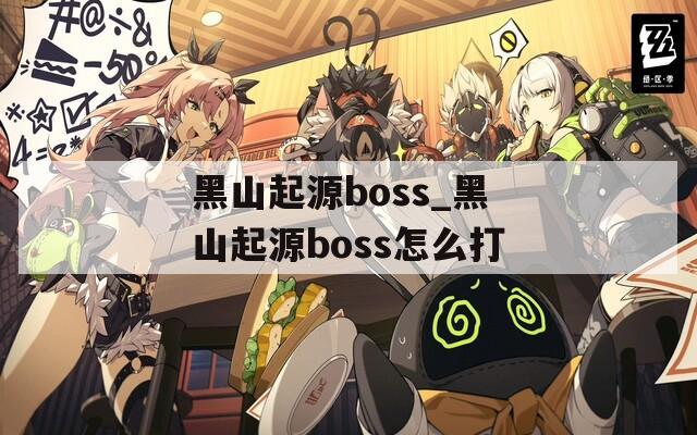 黑山起源boss_黑山起源boss怎么打