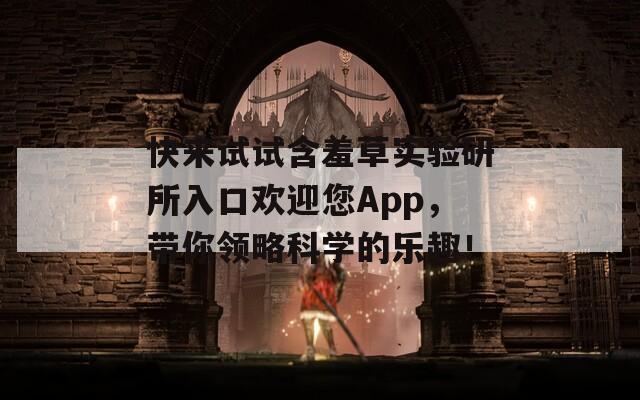 快来试试含羞草实验研所入口欢迎您App，带你领略科学的乐趣！