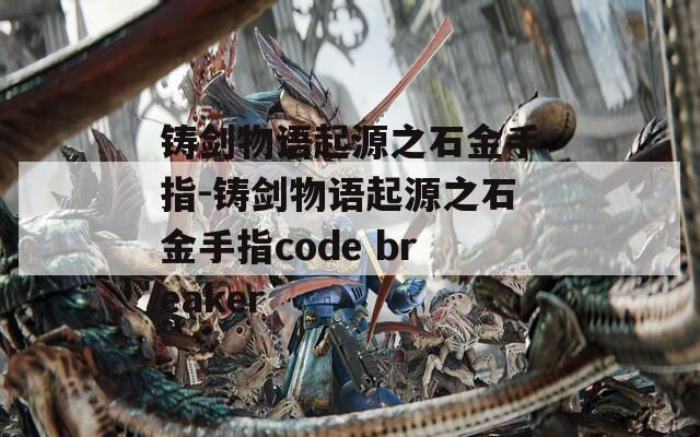 铸剑物语起源之石金手指-铸剑物语起源之石金手指code breaker