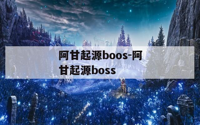 阿甘起源boos-阿甘起源boss