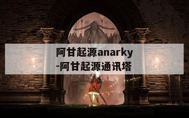 阿甘起源anarky-阿甘起源通讯塔