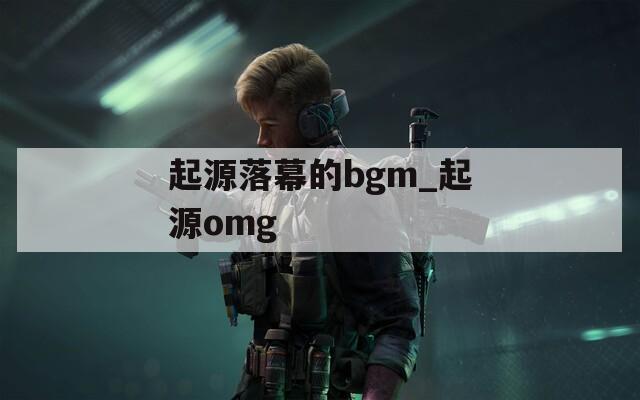 起源落幕的bgm_起源omg