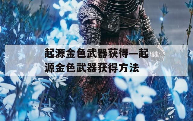 起源金色武器获得—起源金色武器获得方法