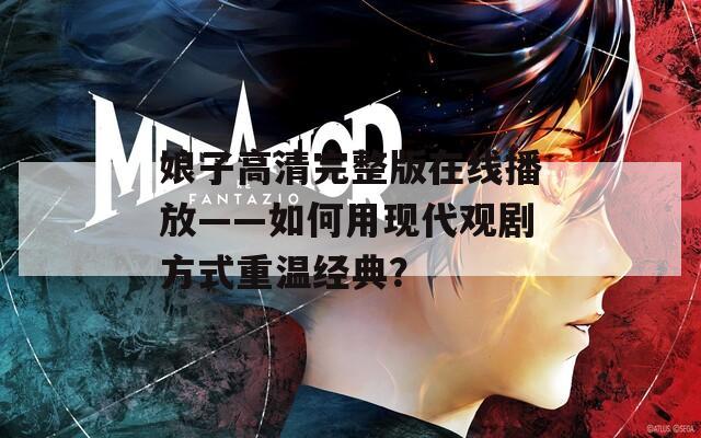 娘子高清完整版在线播放——如何用现代观剧方式重温经典？