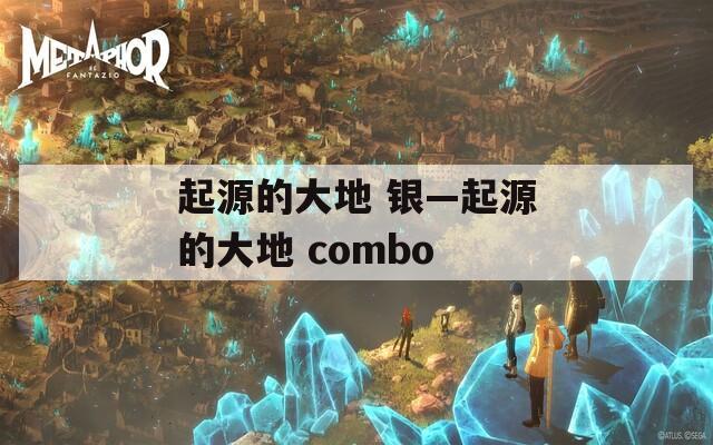 起源的大地 银—起源的大地 combo