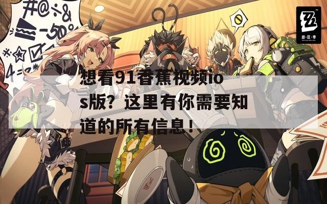 想看91香蕉视频ios版？这里有你需要知道的所有信息！