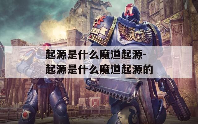 起源是什么魔道起源-起源是什么魔道起源的